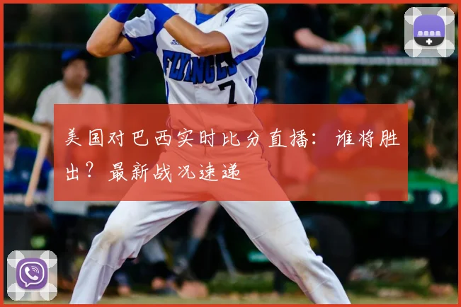 美国对巴西实时比分直播:谁将胜出?最新战况速递