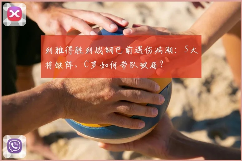 利雅得胜利战钢巴前遇伤病潮:5大将缺阵,C罗如何带队破局?