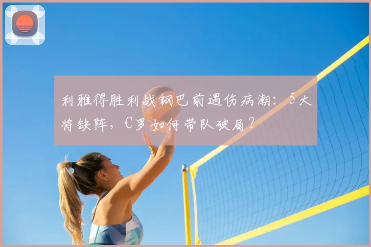 利雅得胜利战钢巴前遇伤病潮:5大将缺阵,C罗如何带队破局?