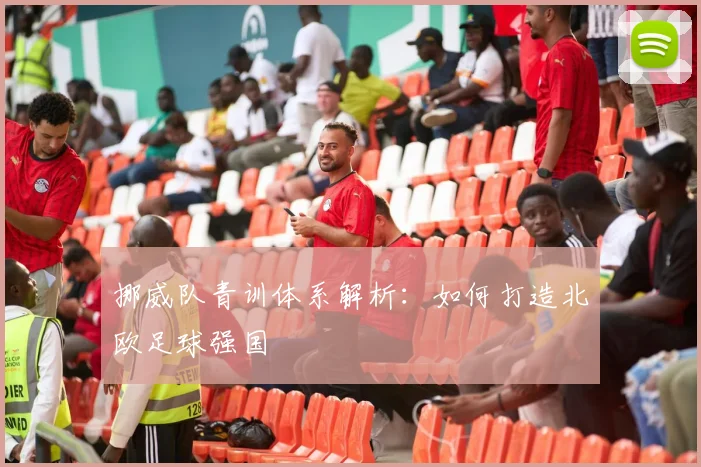 挪威队青训体系解析：如何打造北欧足球强国