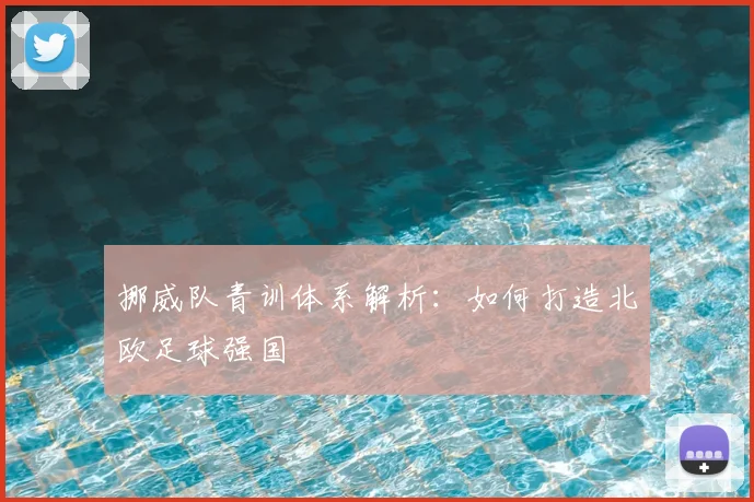 挪威队青训体系解析：如何打造北欧足球强国