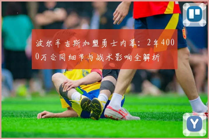 波尔辛吉斯加盟勇士内幕:2年4000万合同细节与战术影响全解析