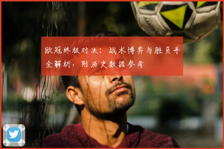 欧冠终极对决:战术博弈与胜负手全解析,附历史数据参考