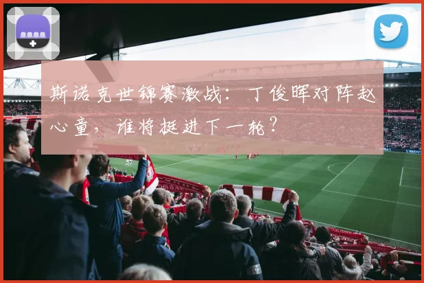 斯诺克世锦赛激战：丁俊晖对阵赵心童，谁将挺进下一轮？