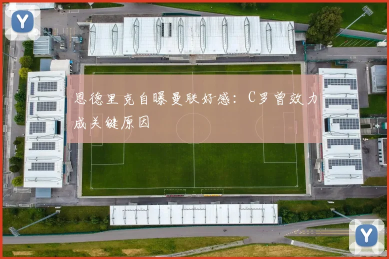 恩德里克自曝曼联好感：C罗曾效力成关键原因