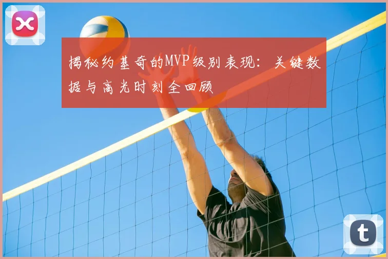 揭秘约基奇的MVP级别表现：关键数据与高光时刻全回顾