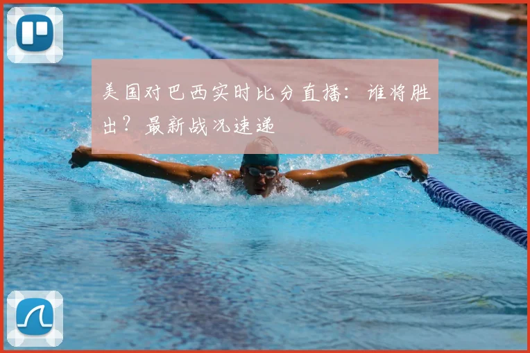 美国对巴西实时比分直播：谁将胜出？最新战况速递
