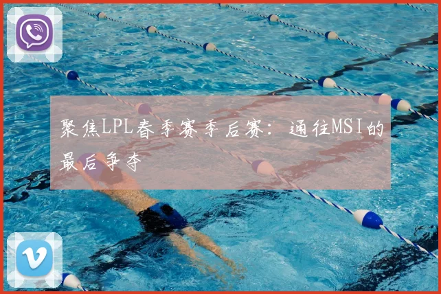 聚焦LPL春季赛季后赛：通往MSI的最后争夺