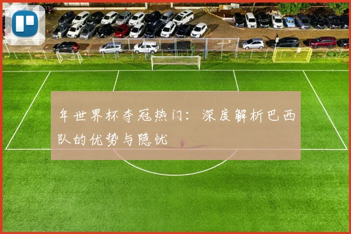 年世界杯夺冠热门：深度解析巴西队的优势与隐忧