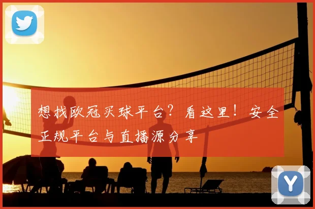 想找欧冠买球平台？看这里！安全正规平台与直播源分享