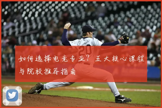 如何选择电竞专业？五大核心课程与院校推荐指南
