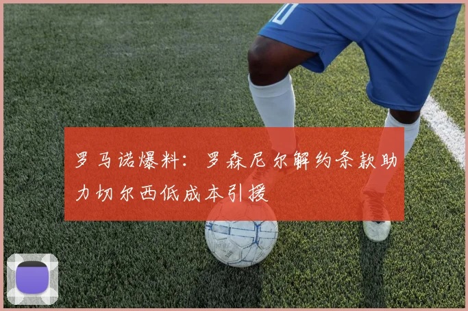 罗马诺爆料:罗森尼尔解约条款助力切尔西低成本引援