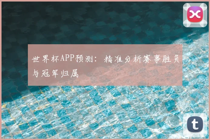世界杯APP预测：精准分析赛事胜负与冠军归属