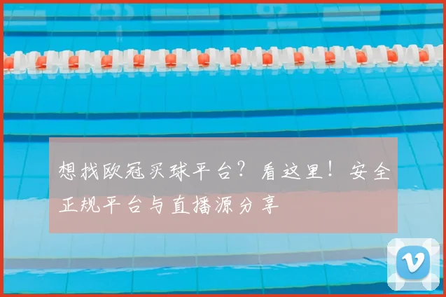 想找欧冠买球平台？看这里！安全正规平台与直播源分享