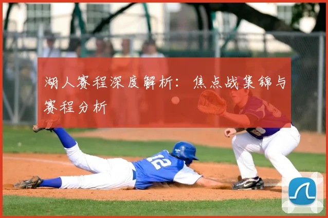 湖人赛程深度解析：焦点战集锦与赛程分析