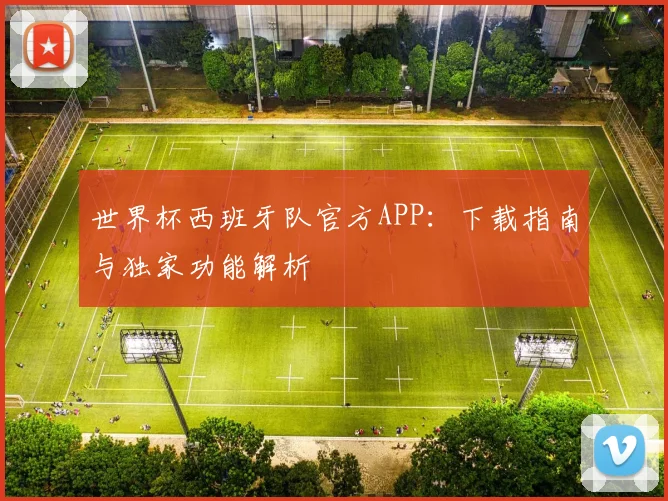 世界杯西班牙队官方APP：下载指南与独家功能解析