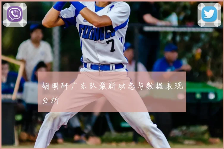 胡明轩广东队最新动态与数据表现分析