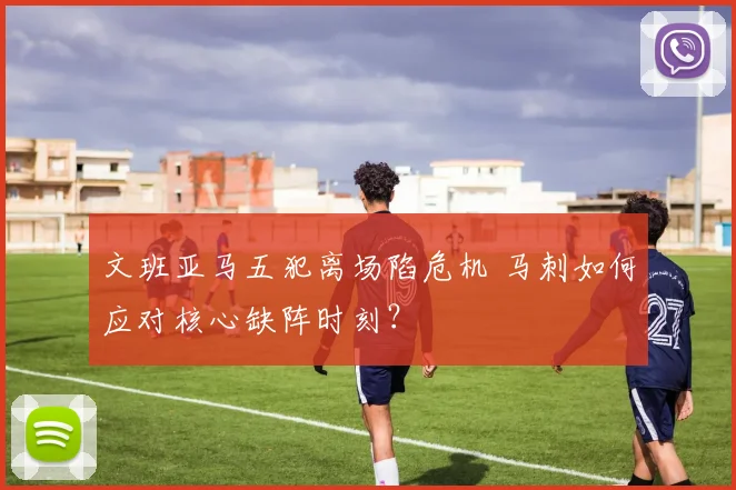 文班亚马五犯离场陷危机 马刺如何应对核心缺阵时刻？