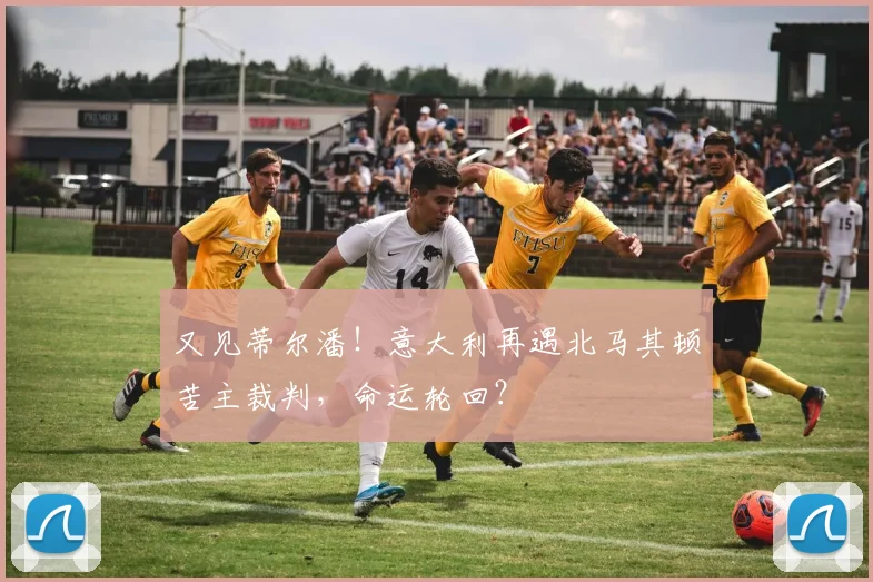 又见蒂尔潘！意大利再遇北马其顿苦主裁判，命运轮回？